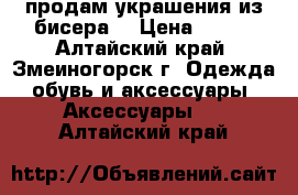 продам украшения из бисера  › Цена ­ 150 - Алтайский край, Змеиногорск г. Одежда, обувь и аксессуары » Аксессуары   . Алтайский край